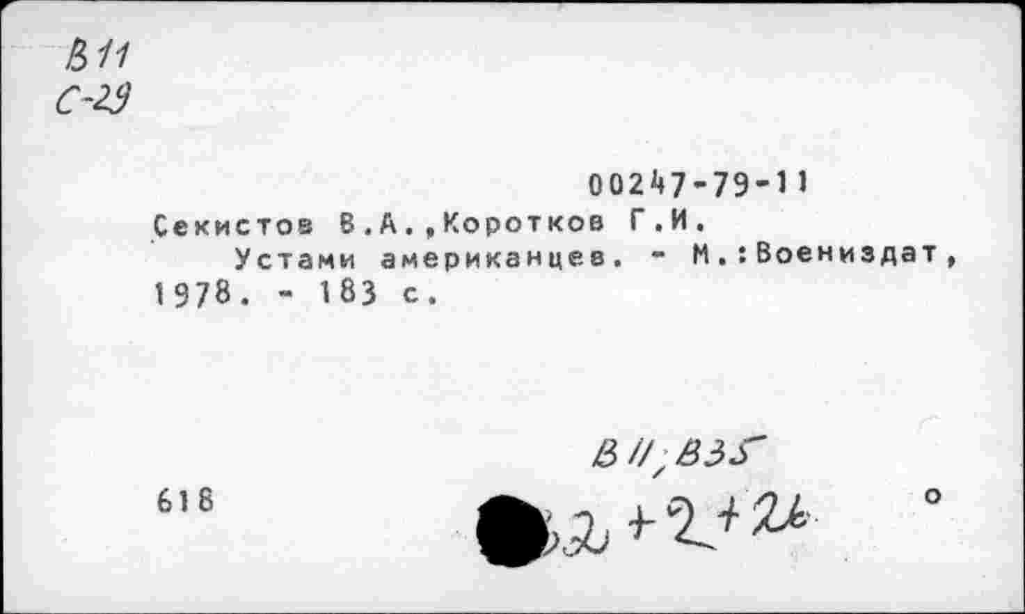 ﻿00247-79-11 Секистов В .А.»Коротков Г.И.
Устами американцев. - М.:Воениздат 1978. - 183 с.
61 8
0